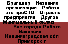 Бригадир › Название организации ­ Работа-это проСТО › Отрасль предприятия ­ Другое › Минимальный оклад ­ 35 700 - Все города Работа » Вакансии   . Калининградская обл.,Приморск г.